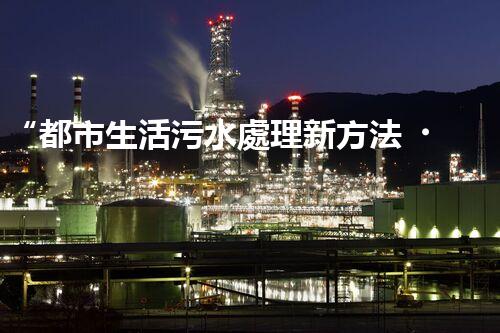 “都市生活污水處理新方法，綠色環(huán)保生活更美好”